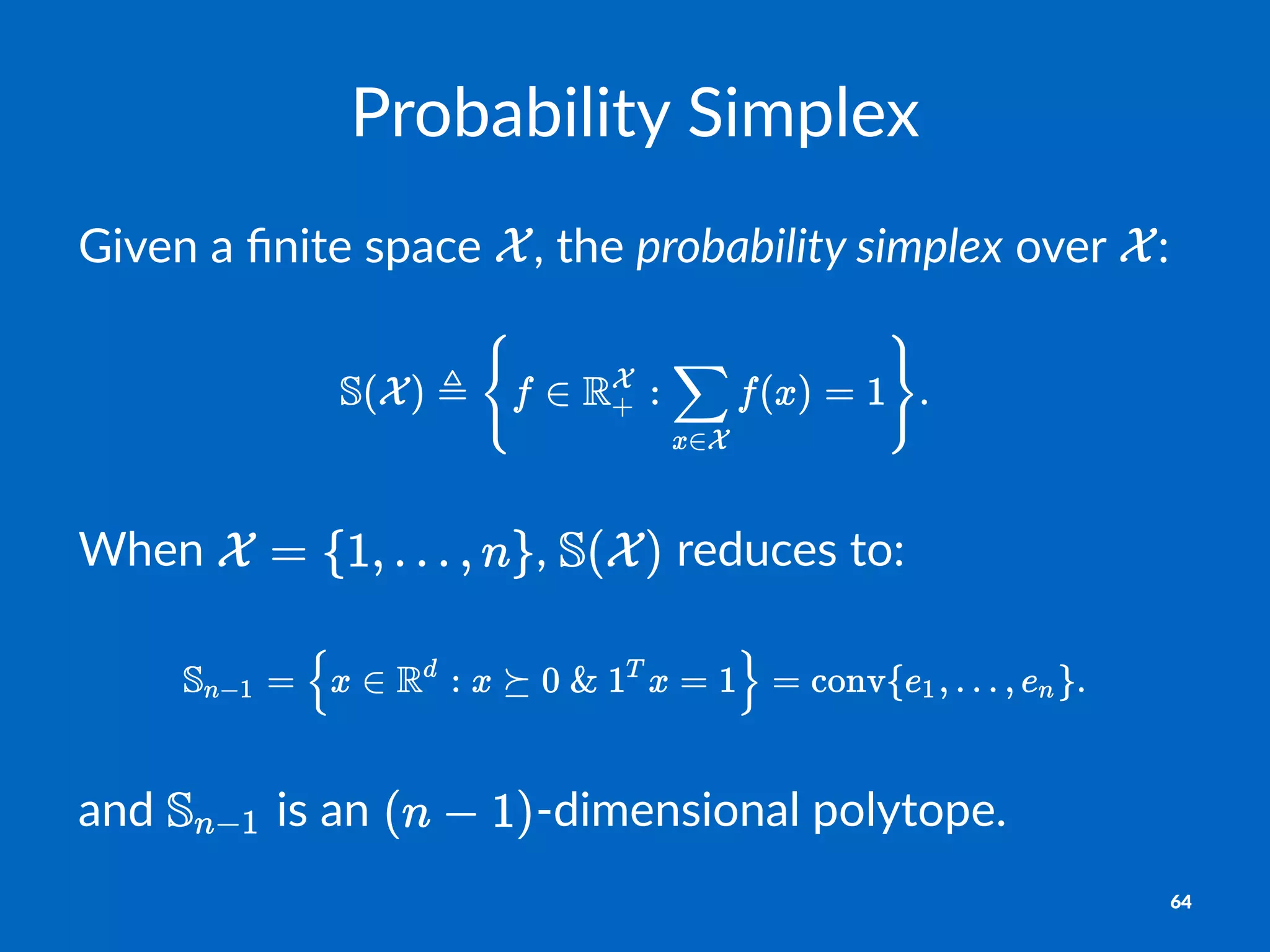 Probability*Simplex
Given&a&ﬁnite&space& ,&the&probability*simplex&over& :
When% ,% %reduces%to:%
and$ $is$an$ 'dimensional$polytope.
64
 