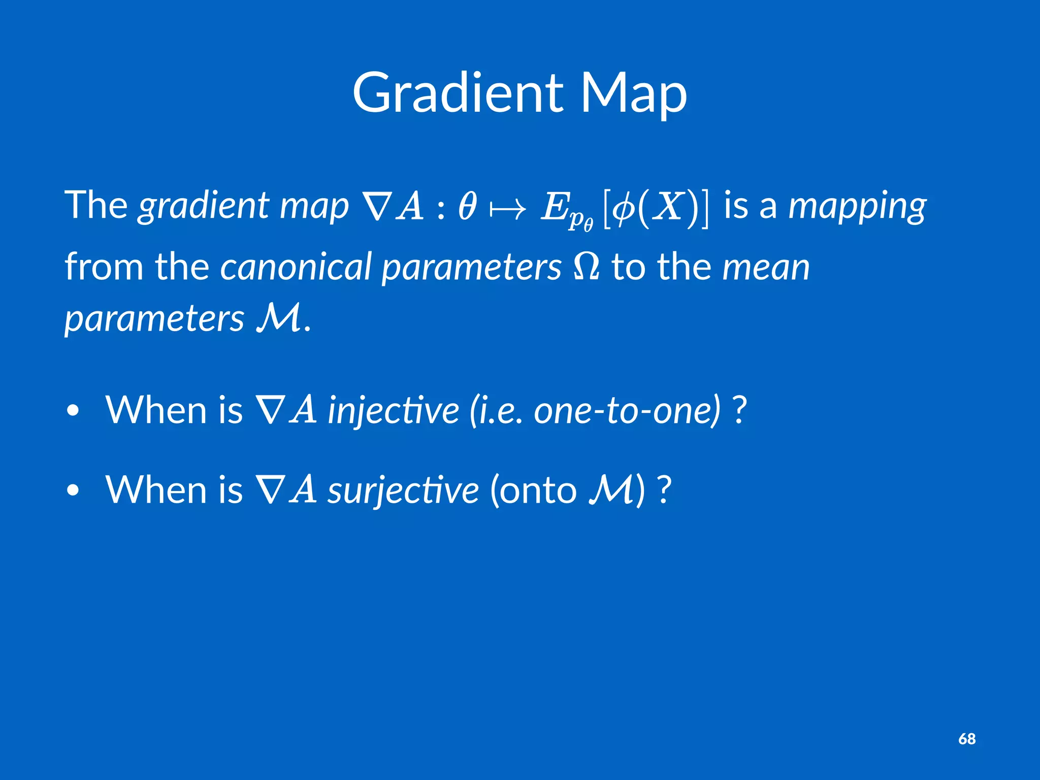 Gradient)Map
The$gradient)map$ $is$a$mapping$
from$the$canonical)parameters$ $to$the$mean)
parameters$ .
• When&is& &injec&ve((i.e.(one,to,one)&?
• When&is& &surjec&ve&(onto& )&?&
68
 