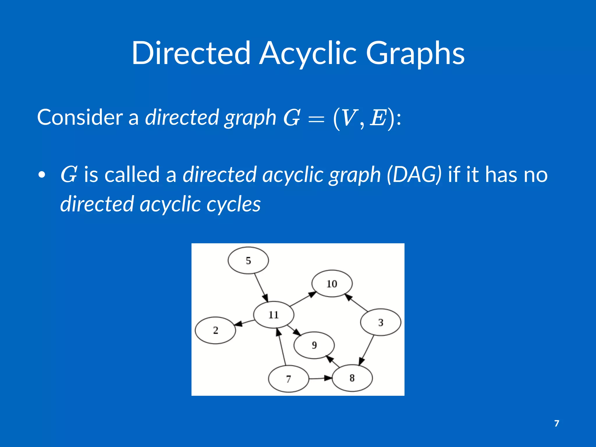 Directed(Acyclic(Graphs
Consider)a)directed'graph) :
• "is"called"a"directed'acyclic'graph'(DAG)"if"it"has"no"
directed'acyclic'cycles
7
 