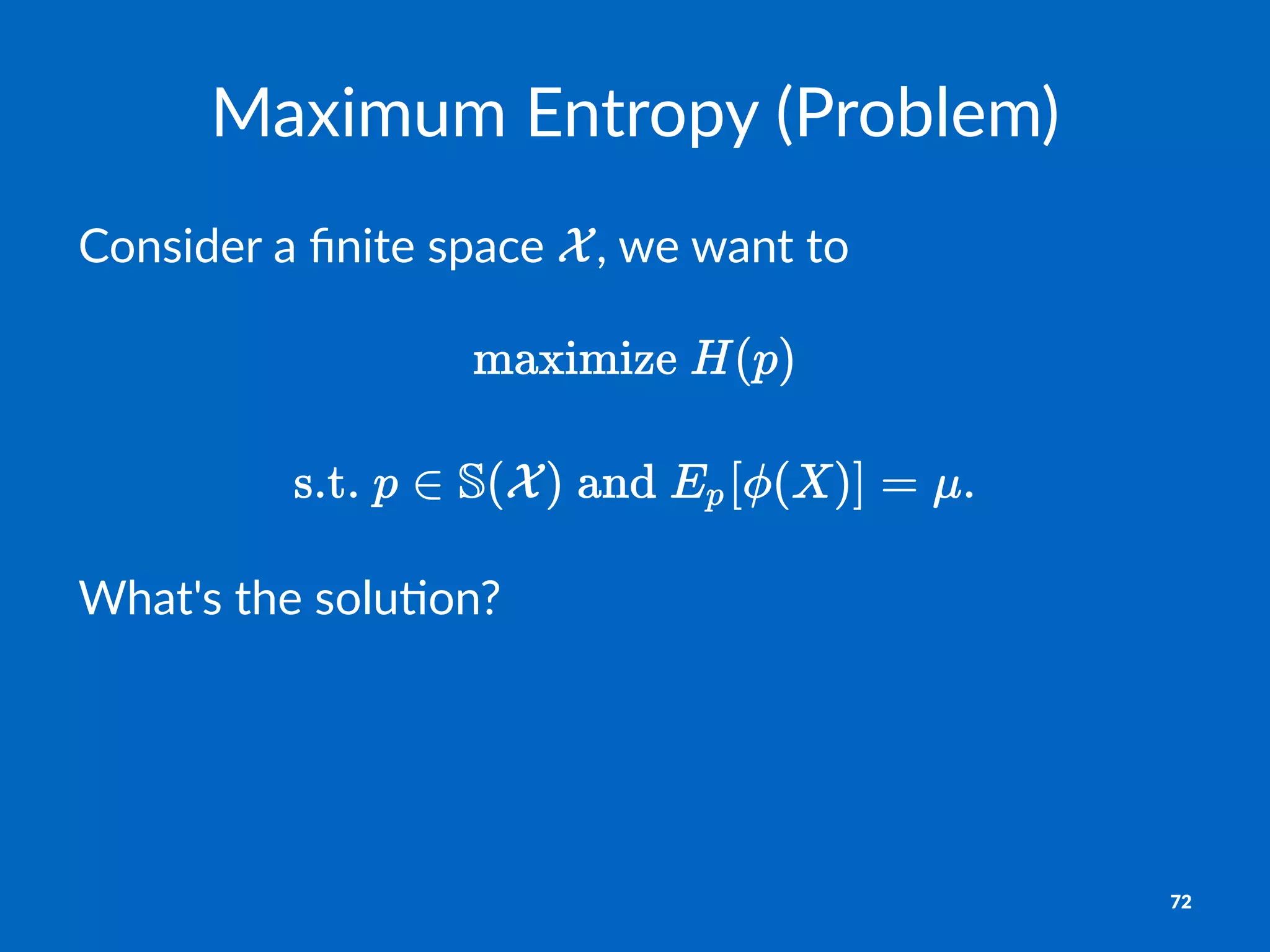 Maximum'Entropy'(Problem)
Consider)a)ﬁnite)space) ,)we)want)to
!
What's'the'solu,on?
72
 