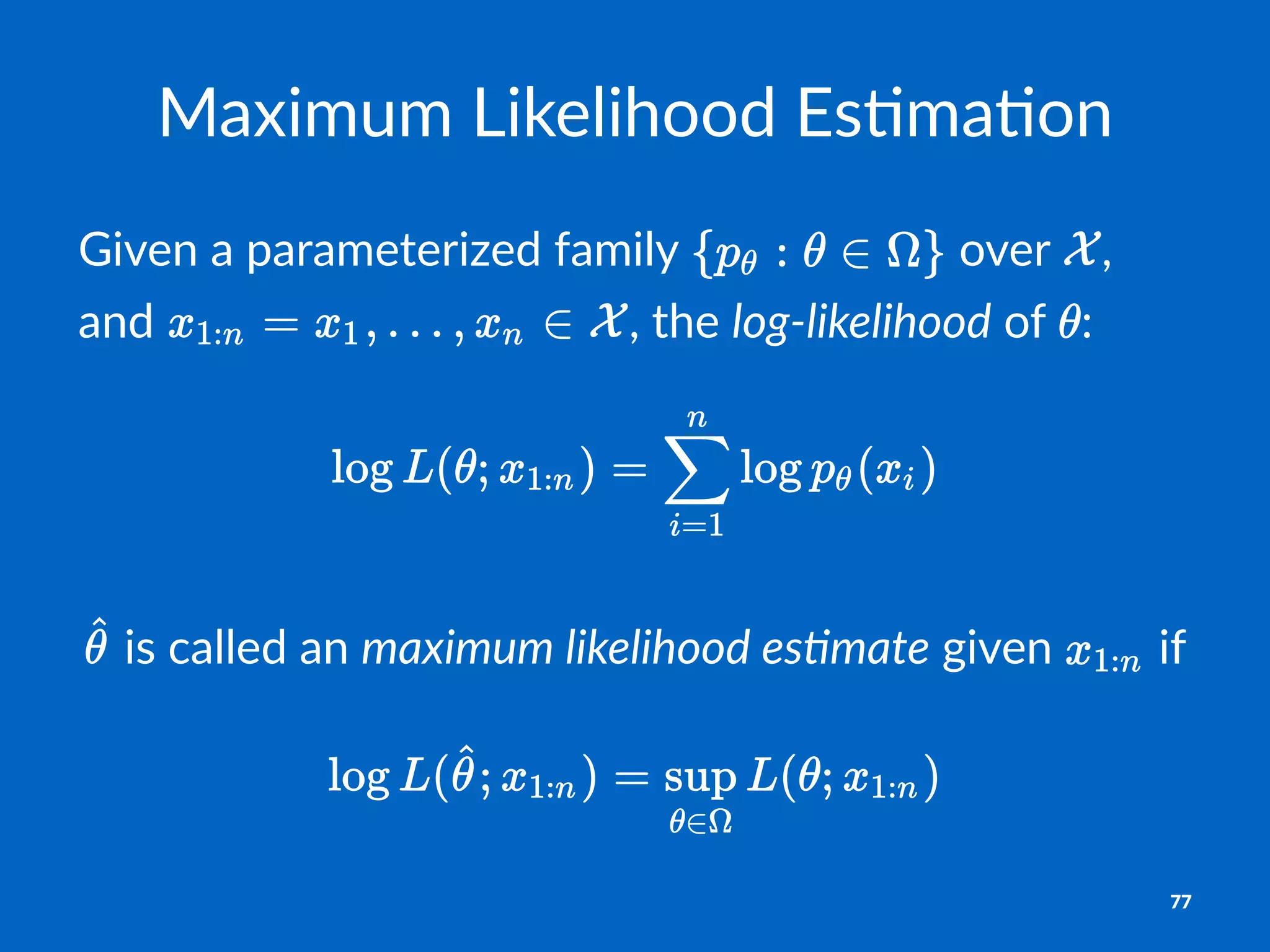 Maximum'Likelihood'Es1ma1on
Given&a&parameterized&family& &over& ,&
and& ,&the&log$likelihood&of& :
!is!called!an!maximum&likelihood&es.mate!given! !if
77
 