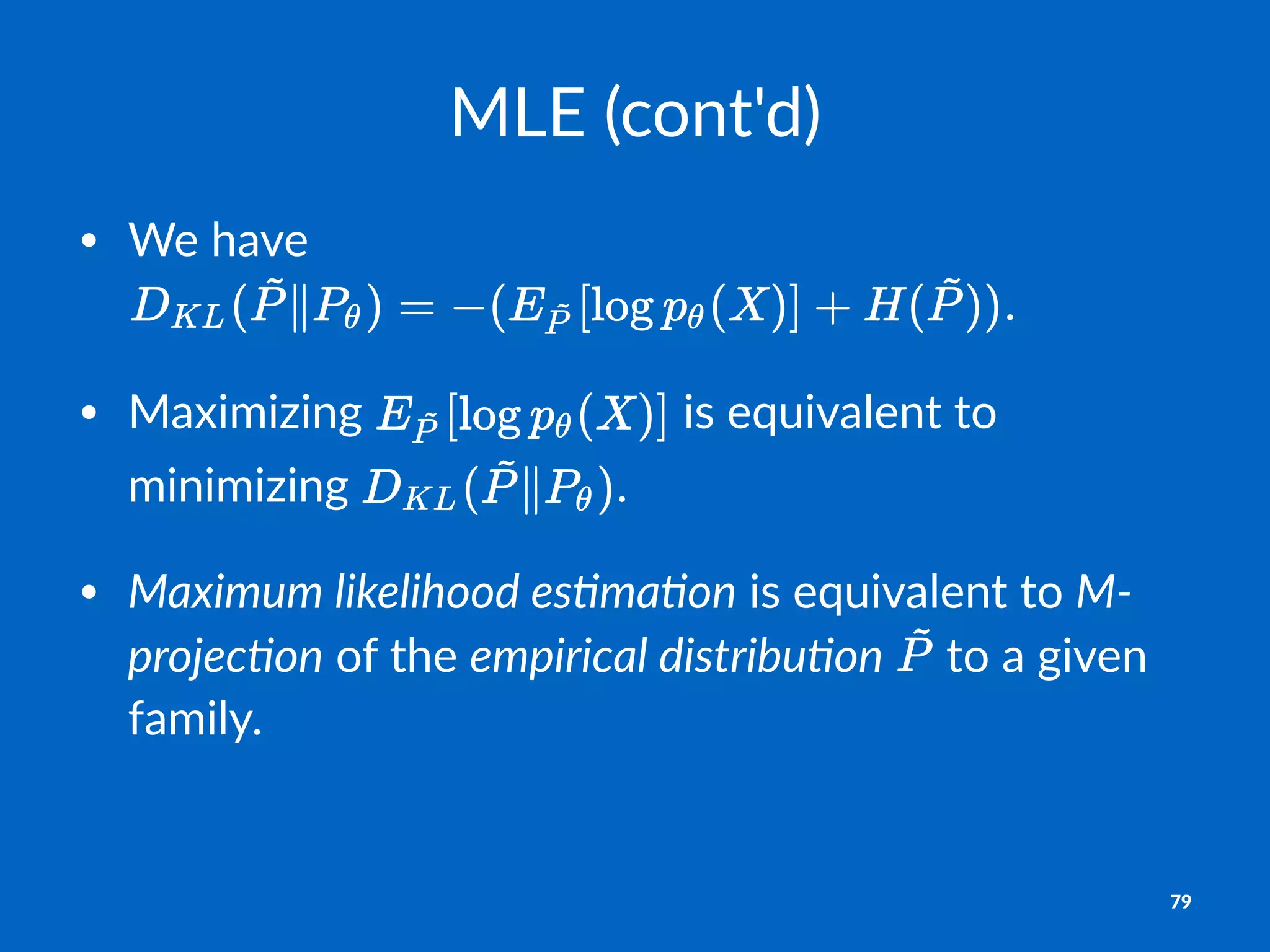 MLE$(cont'd)
• We$have$
.
• Maximizing$ $is$equivalent$to$
minimizing$ .
• Maximum'likelihood'es/ma/on$is$equivalent$to$M1
projec/on$of$the$empirical'distribu/on$ $to$a$given$
family.
79
 