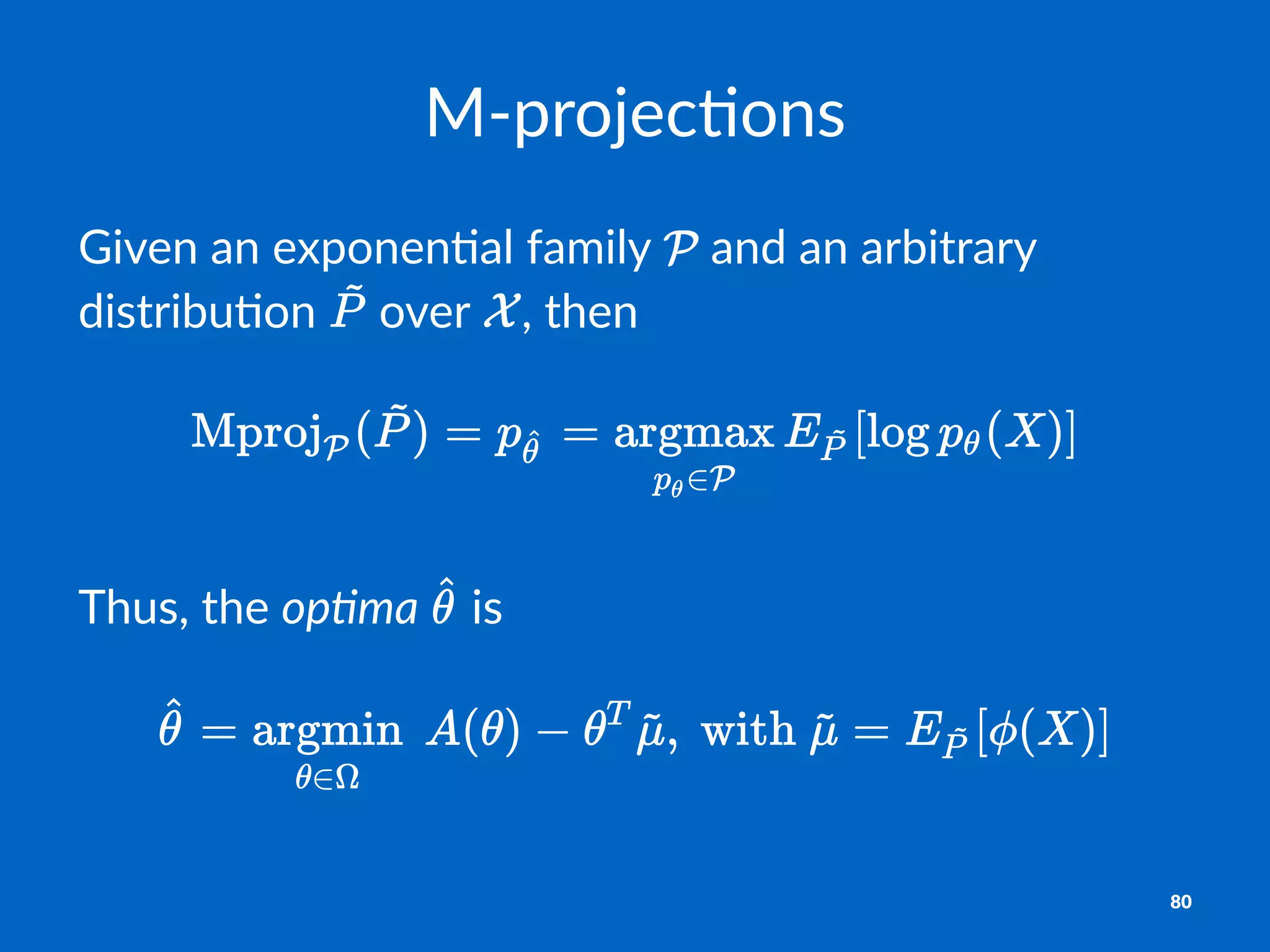 M"projec)ons
Given&an&exponen+al&family& &and&an&arbitrary&
distribu+on& &over& ,&then
Thus,&the&op#ma& &is
80
 