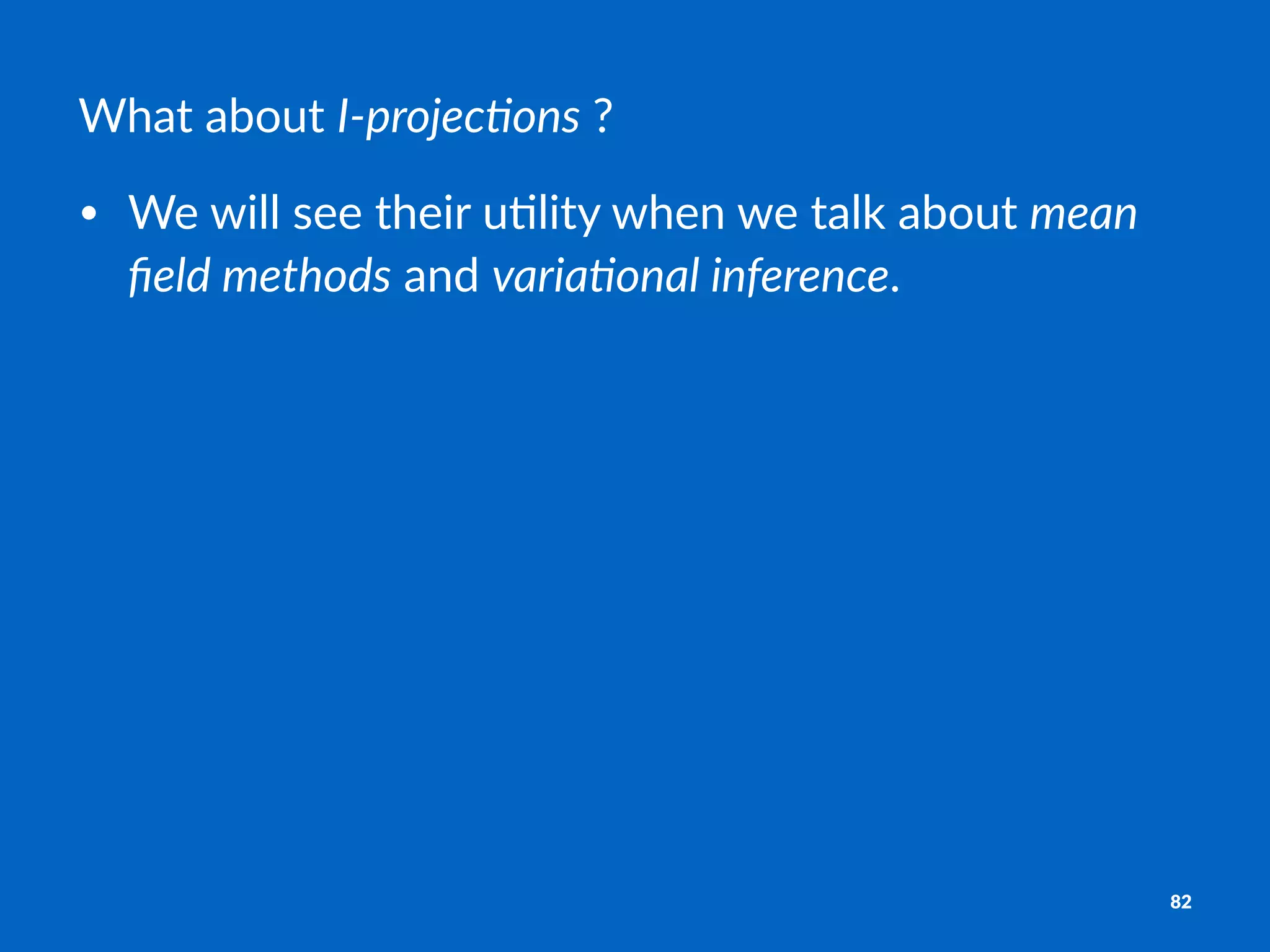 What%about%I"projec)ons%?
• We$will$see$their$u-lity$when$we$talk$about$mean%
ﬁeld%methods$and$varia0onal%inference.
82
 