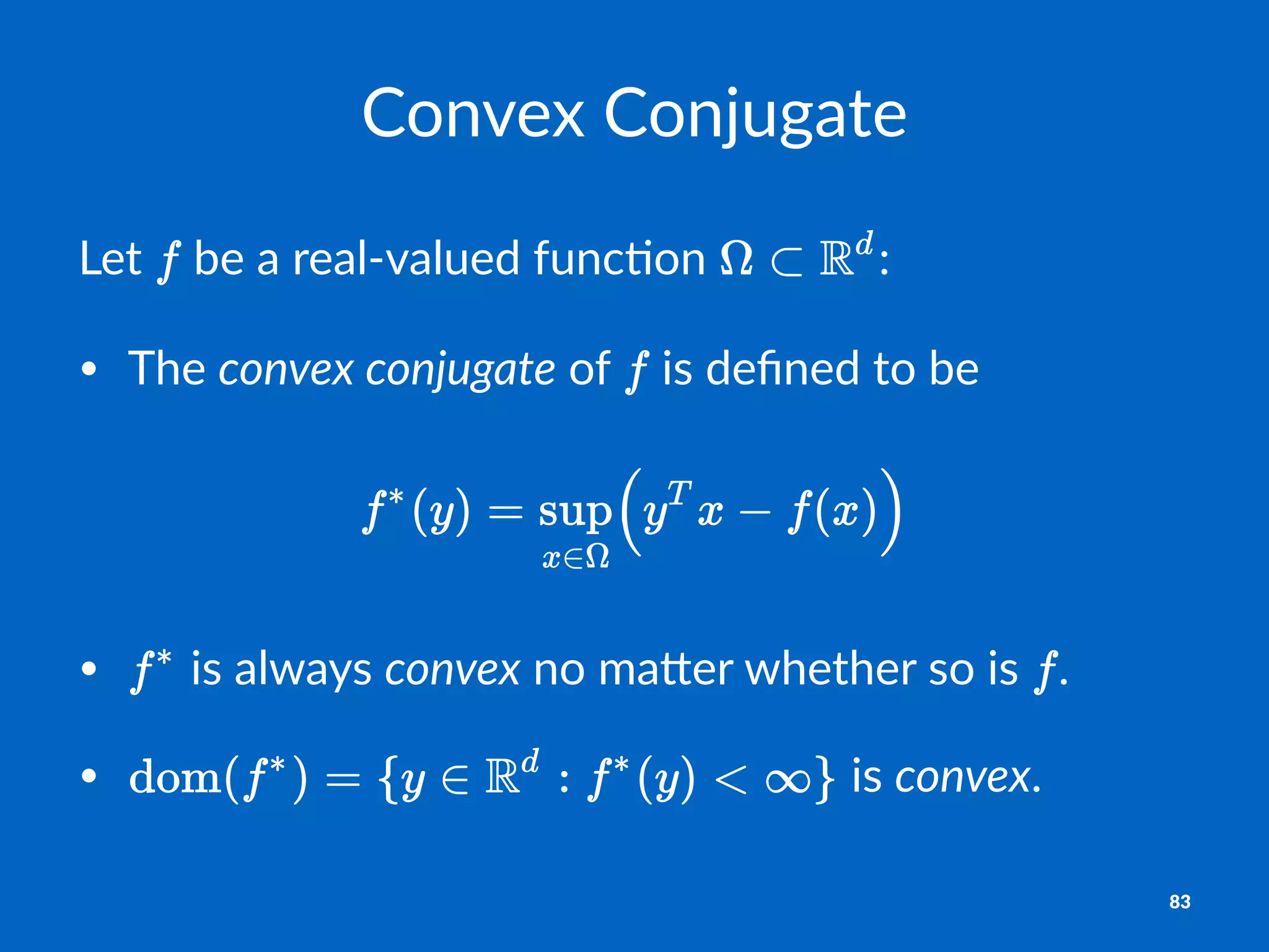 Convex'Conjugate
Let$ $be$a$real)valued$func0on$ :
• The%convex'conjugate%of% %is%deﬁned%to%be
• "is"always"convex"no"ma,er"whether"so"is" .
• "is"convex.
83
 