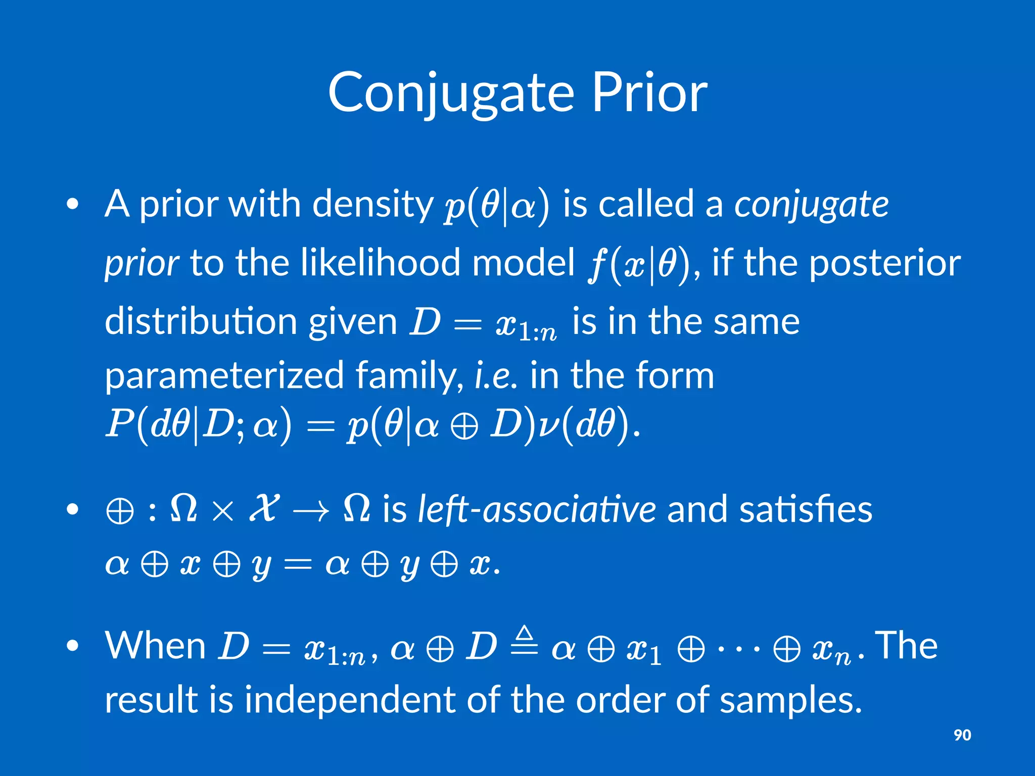 Conjugate*Prior
• A#prior#with#density# #is#called#a#conjugate*
prior#to#the#likelihood#model# ,#if#the#posterior#
distribu9on#given# #is#in#the#same#
parameterized#family,#i.e.#in#the#form#
• #is#le01associa3ve#and#sa9sﬁes#
.
• When# ,# .#The#
result#is#independent#of#the#order#of#samples.
90
 