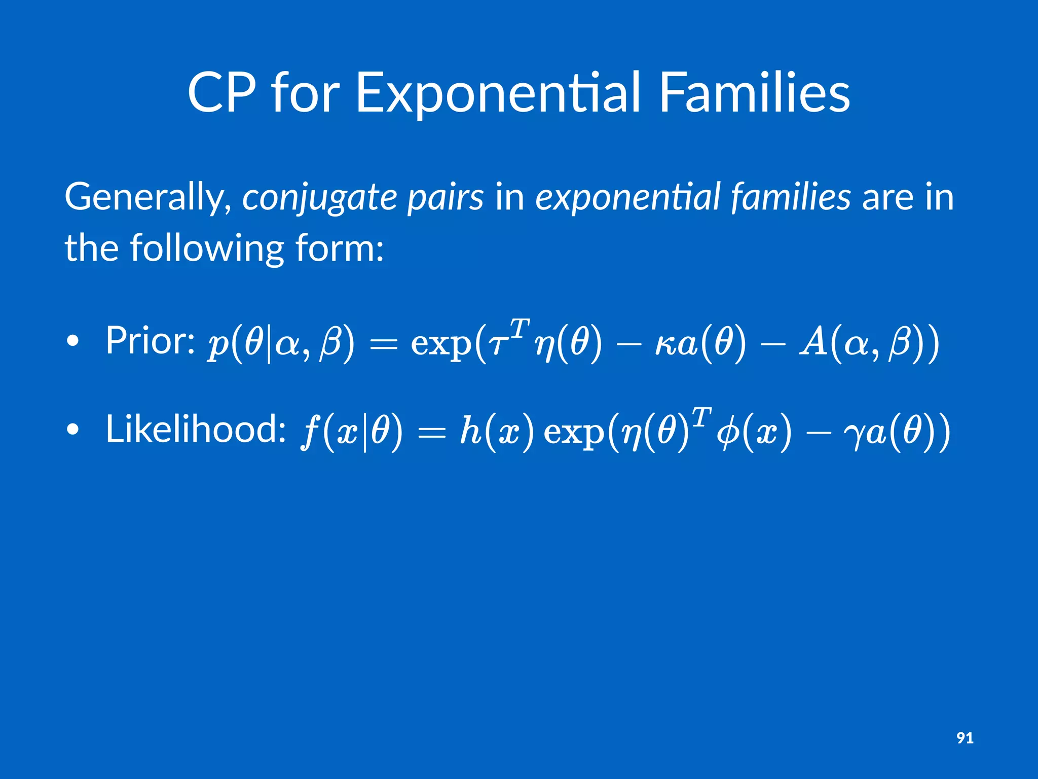CP#for#Exponen,al#Families
Generally,)conjugate*pairs)in)exponen0al*families)are)in)
the)following)form:
• Prior:'
• Likelihood:'
91
 