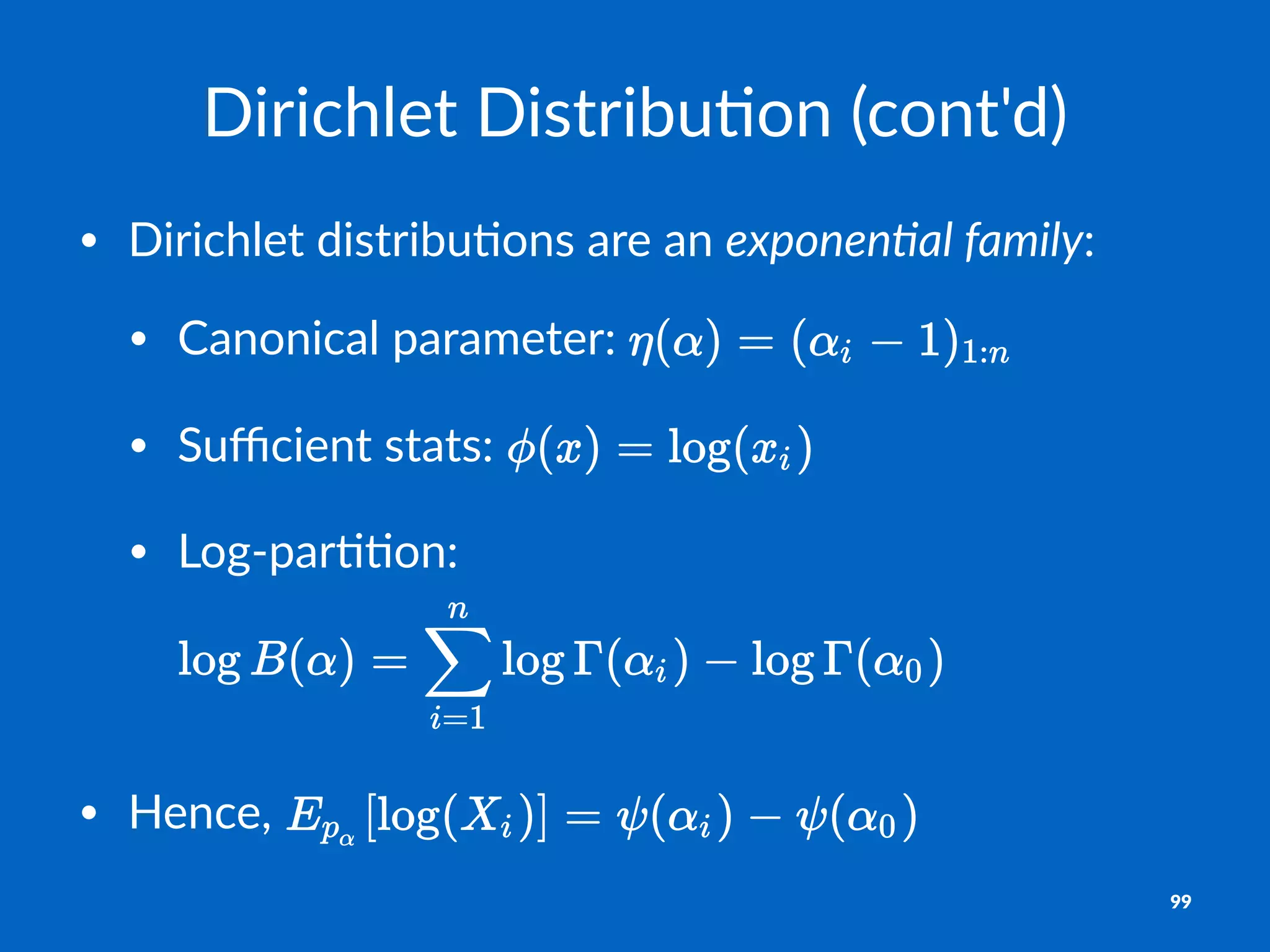 Dirichlet)Distribu-on)(cont'd)
• Dirichlet*distribu/ons*are*an*exponen&al)family:
• Canonical*parameter:*
• Suﬃcient*stats:*
• Log;par//on:*
• Hence,*
99
 