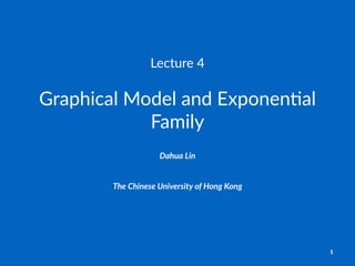 Lecture'4
Graphical)Model)and)Exponen1al)
Family
Dahua%Lin
The$Chinese$University$of$Hong$Kong
1
 