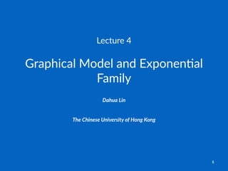Lecture'4
Graphical)Model)and)Exponen1al)
Family
Dahua%Lin
The$Chinese$University$of$Hong$Kong
1
 