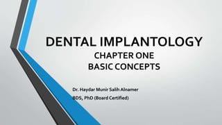 DENTAL IMPLANTOLOGY
CHAPTER ONE
BASIC CONCEPTS
Dr. Haydar Munir Salih Alnamer
BDS, PhD (Board Certified)
 