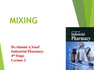 MIXING
Dr.Ahmad A.Yosef
Industrial Pharmacy
4th Stage
Lecture 2
 