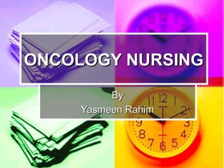 ONCOLOGY NURSINGONCOLOGY NURSING
ByBy
Yasmeen RahimYasmeen Rahim
 