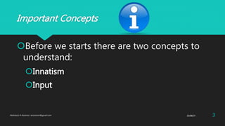 Important Concepts
Before we starts there are two concepts to
understand:
Innatism
Input
25/08/37Abdulaziz B Assanosi. azizsanosi@gmail.com 3
 