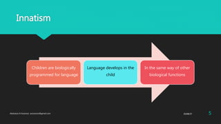 Innatism
Children are biologically
programmed for language
Language develops in the
child
In the same way of other
biological functions
25/08/37Abdulaziz B Assanosi. azizsanosi@gmail.com 5
 