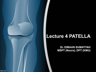 Lecture 4 PATELLA
Dr. EIMAAN SUMAYYAH
MSPT (Neuro), DPT (KMU)
 