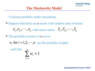The Markowitz Model Construct portfolio under uncertainty Suppose that there are  n  assets with random rates of return with mean values The portfolio consists of  n  assets are the portfolio weights  such that  