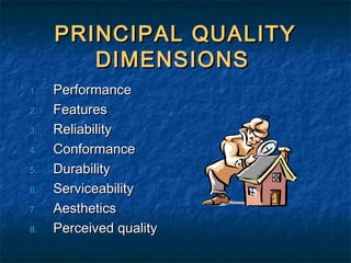 PRINCIPAL QUALITYPRINCIPAL QUALITY
DIMENSIONSDIMENSIONS
1.1. PerformancePerformance
2.2. FeaturesFeatures
3.3. ReliabilityReliability
4.4. ConformanceConformance
5.5. DurabilityDurability
6.6. ServiceabilityServiceability
7.7. AestheticsAesthetics
8.8. Perceived qualityPerceived quality
 