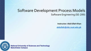 Software Development Process Models
Software Engineering (SE-200)
Instructor: Abd Ullah Khan
abdullah@nbc.nust.edu.pk
 