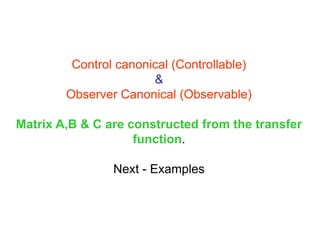 Control canonical (Controllable)
&
Observer Canonical (Observable)
Matrix A,B & C are constructed from the transfer
function.
Next - Examples
 