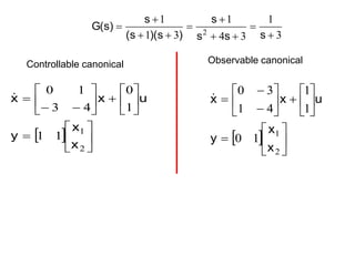 3
1
3
4
1
3
1
1
2 









s
s
s
s
)
s
)(
s
(
s
)
s
(
G
Controllable canonical
  






















2
1
1
1
1
0
4
3
1
0
x
x
y
u
x
x

Observable canonical
  






















2
1
1
0
1
1
4
1
3
0
x
x
y
u
x
x

 