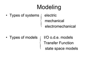Modeling
• Types of systems electric
mechanical
electromechanical
• Types of models I/O o.d.e. models
Transfer Function
state space models


 