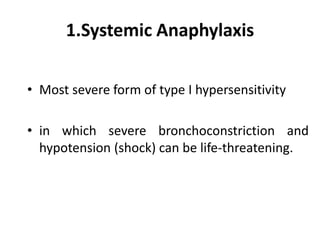 1.Systemic Anaphylaxis
• Most severe form of type I hypersensitivity
• in which severe bronchoconstriction and
hypotension (shock) can be life-threatening.
 