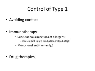 Control of Type 1
• Avoiding contact
• Immunotherapy
• Subcutaneous injections of allergens
– Causes shift to IgG production instead of IgE
• Monoclonal anti-human IgE
• Drug therapies
 
