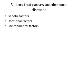 Factors that causes autoimmune
diseases
• Genetic factors
• Hormonal factors
• Environmental factors
 