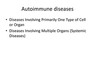 Autoimmune diseases
• Diseases Involving Primarily One Type of Cell
or Organ
• Diseases Involving Multiple Organs (Systemic
Diseases)
 