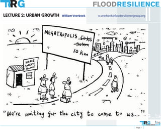 FLOODRESILIENCE
LECTURE 2: URBAN GROWTH   William Veerbeek    w.veerbeek@floodresiliencegroup.org




                                                                                   FLOODRESILIENCEGROUP



                                                                                   FLOODRESILIENCEGROUP

                                                                          Page 1
 