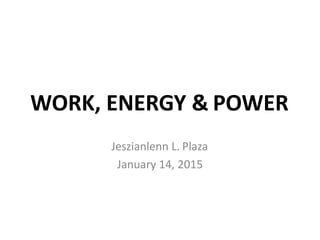 WORK, ENERGY & POWER
Jeszianlenn L. Plaza
January 14, 2015
 