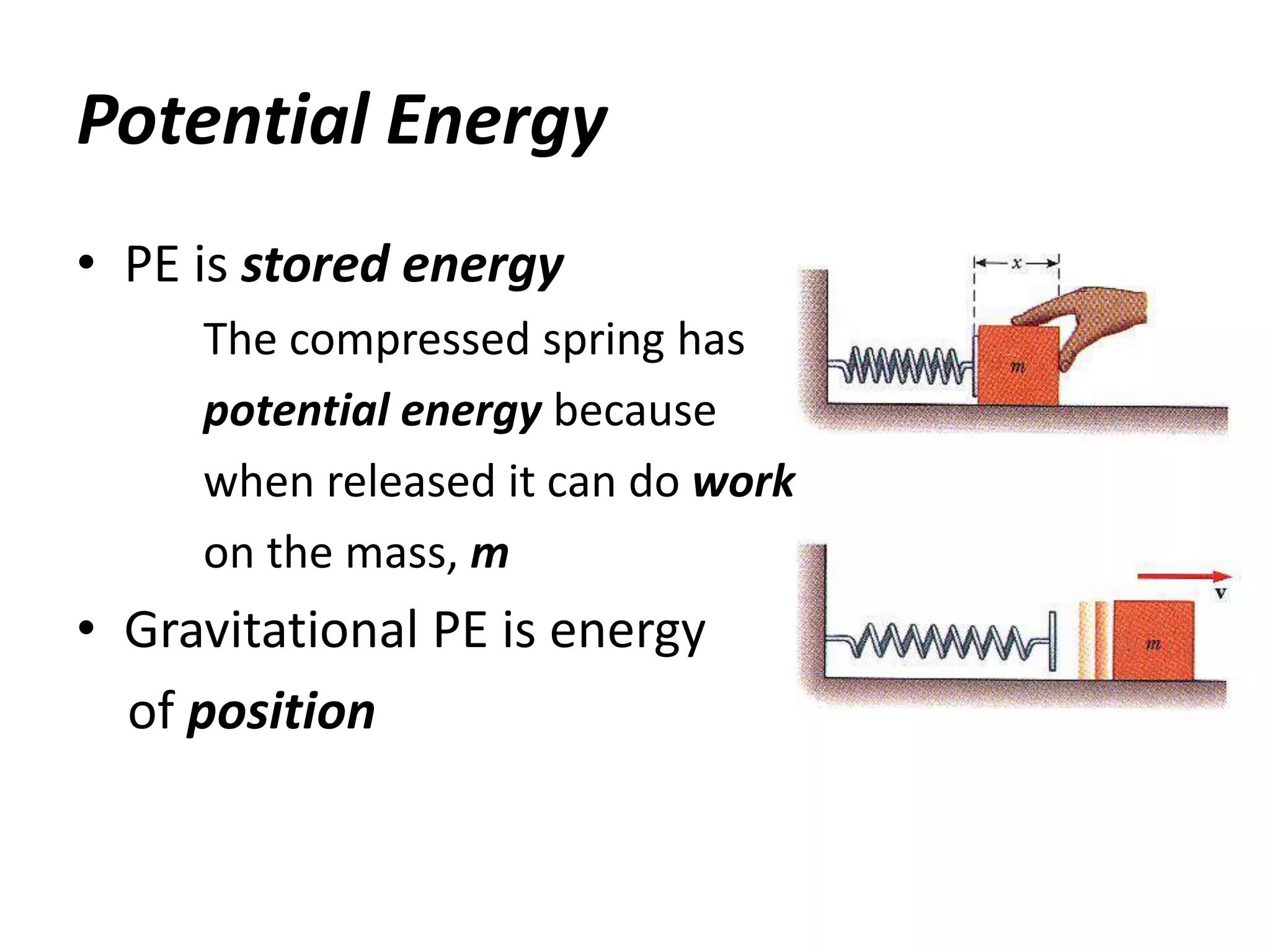 Potential Energy
• PE is stored energy
The compressed spring has
potential energy because
when released it can do work
on the mass, m
• Gravitational PE is energy
of position
 