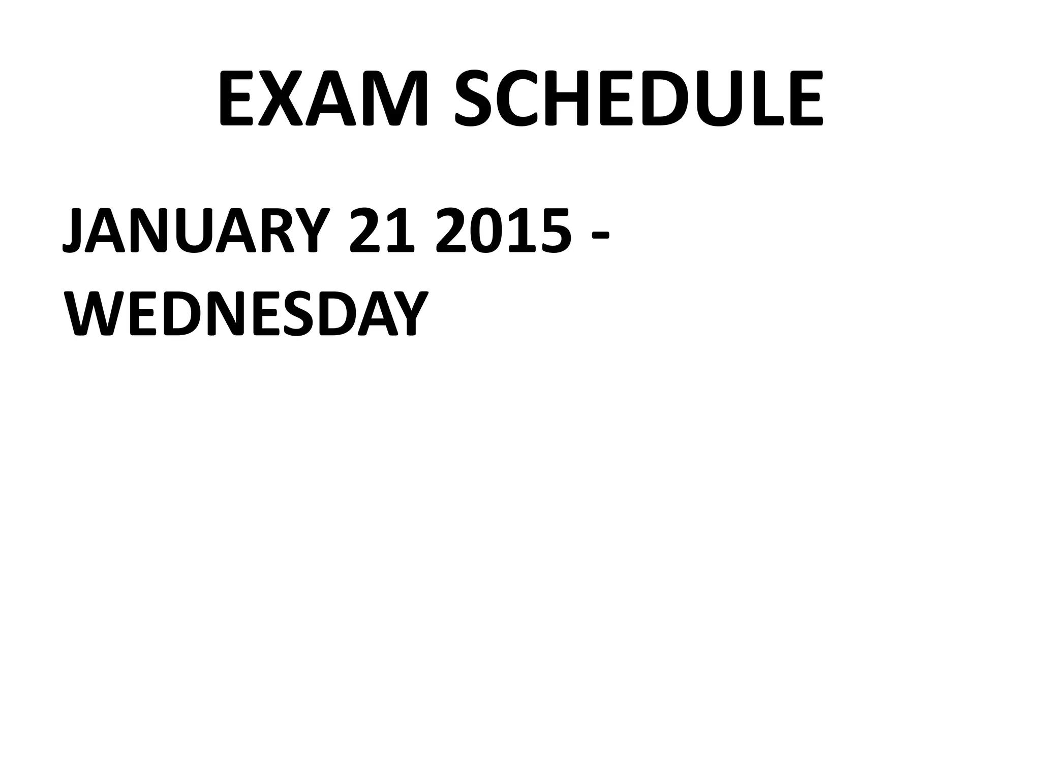 EXAM SCHEDULE
JANUARY 21 2015 -
WEDNESDAY
 