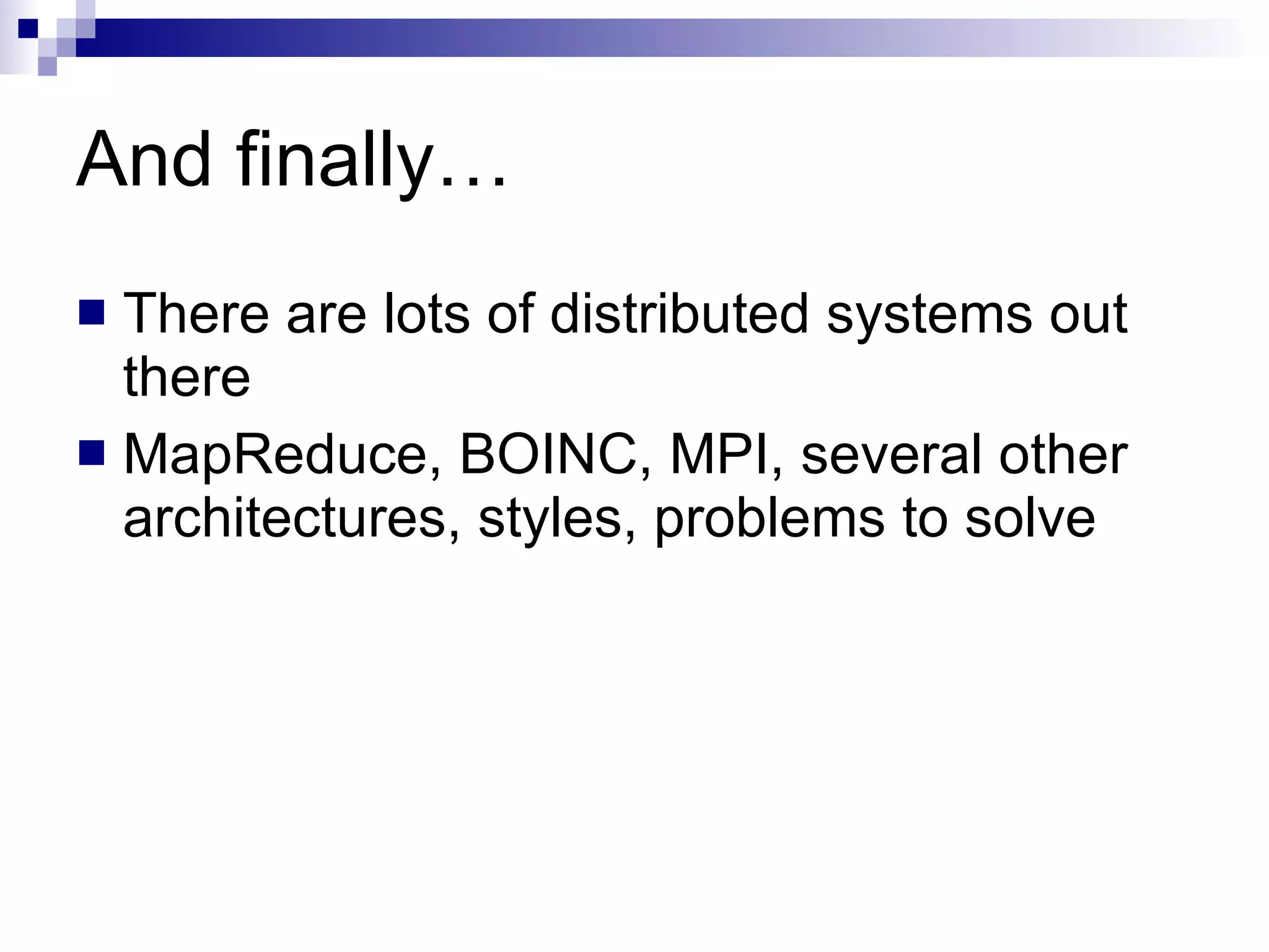 And finally… There are lots of distributed systems out there MapReduce, BOINC, MPI, several other architectures, styles, problems to solve 