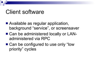 Client software Available as regular application, background “service”, or screensaver Can be administered locally or LAN-administered via RPC Can be configured to use only “low priority” cycles 