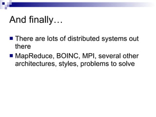And finally… There are lots of distributed systems out there MapReduce, BOINC, MPI, several other architectures, styles, problems to solve 