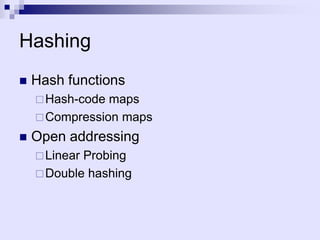 Hashing
   Hash functions
     Hash-code maps
     Compression maps

   Open addressing
     LinearProbing
     Double hashing
 