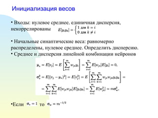 Инициализация весов Входы: нулевое среднее, единичная дисперсия, некоррелированы Начальные синаптические веса: равномерно распределены, нулевое среднее. Определить дисперсию. Среднее и дисперсия линейной комбинации нейронов Если  то  