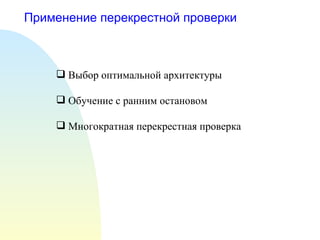 Применение перекрестной проверки Выбор оптимальной архитектуры Обучение с ранним остановом Многократная перекрестная проверка 