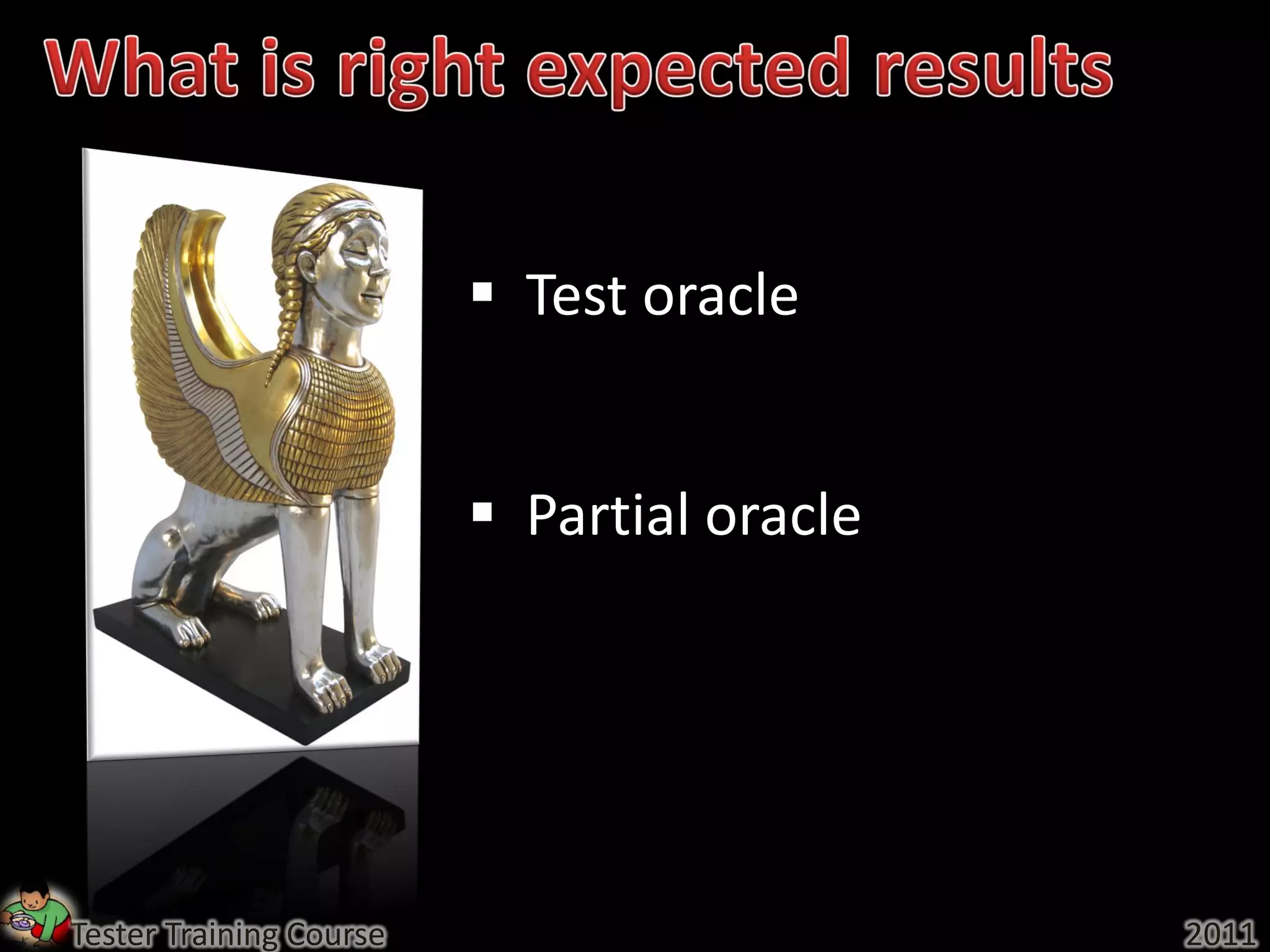  Test oracle


                          Partial oracle




Tester Training Course                      2011
 