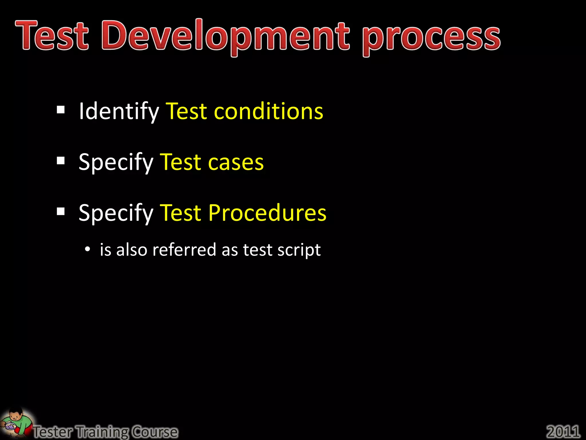  Identify Test conditions
    Specify Test cases
    Specify Test Procedures
       • is also referred as test script




Tester Training Course                     2011
 
