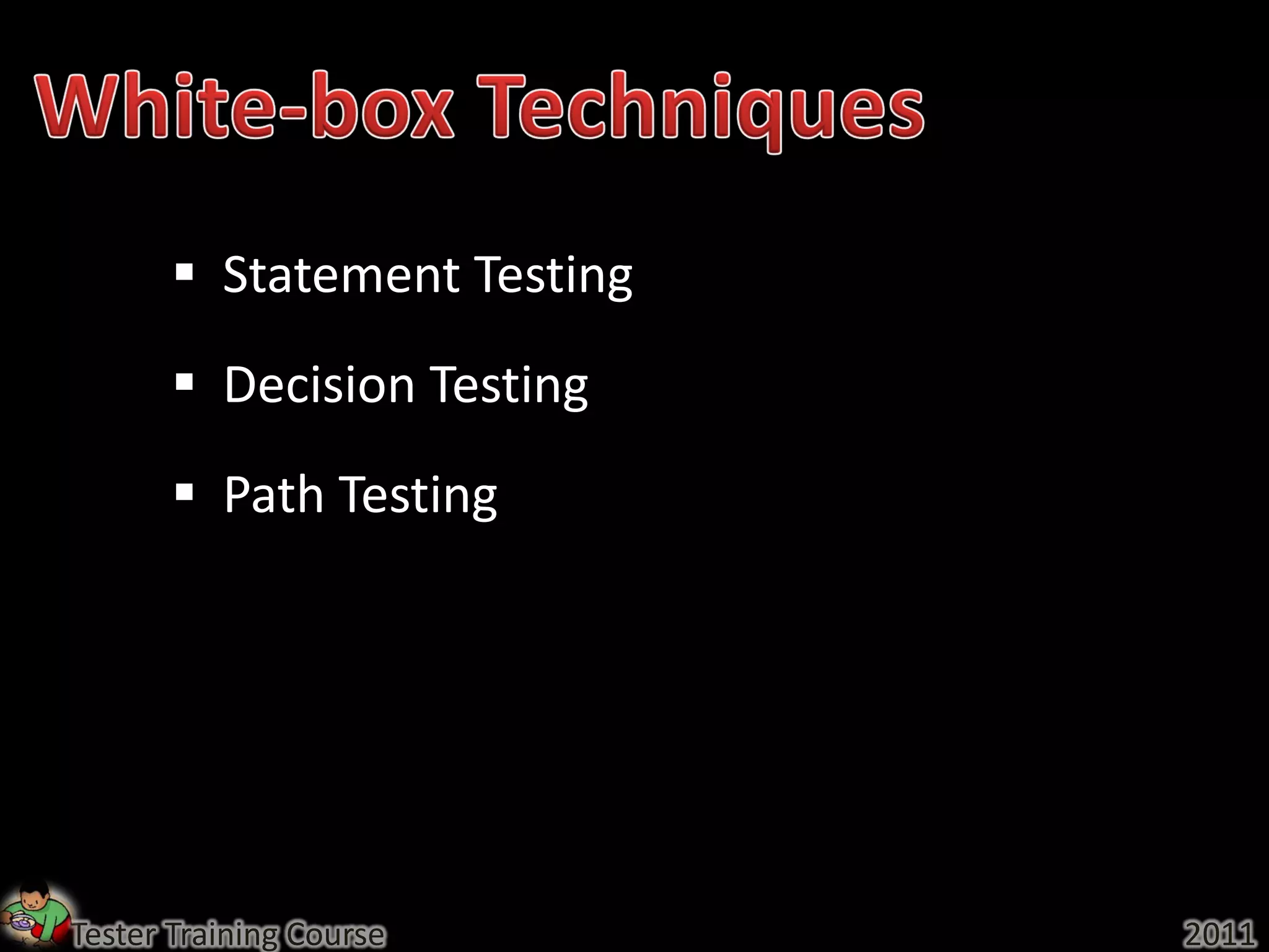  Statement Testing
        Decision Testing
        Path Testing




Tester Training Course       2011
 