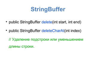 StringBuffer

    public StringBuffer delete(int start, int end)

    public StringBuffer deleteCharAt(int index)

    // Удаление подстроки или уменьшением
    длины строки.
 