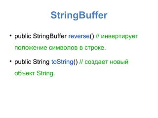 StringBuffer

    public StringBuffer reverse() // инвертирует
    положение символов в строке.

    public String toString() // создает новый
    объект String.
 