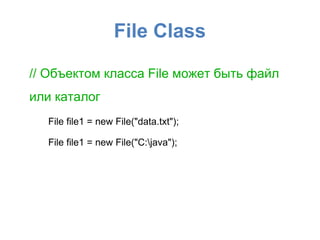 File Class

// Объектом класса File может быть файл
или каталог
  File file1 = new File("data.txt");

  File file1 = new File("C:java");
 