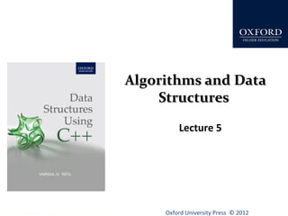 AAllggoorriitthhmmss aanndd DDaattaa 
SSttrruuccttuurreess 
Lecture 5 
Oxford University Data Structures Using C++ by Dr Varsha Patil Press © 2012 
 