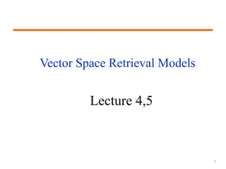1
Vector Space Retrieval Models
Lecture 4,5
 