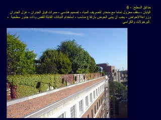 6 - :‫السطح‬ ‫حدائق‬
‫الجدران‬ ‫عزل‬ - ‫الجدران‬ ‫فوق‬ ‫ممرات‬ - ‫هندسي‬ ‫تصميم‬ - ‫المياه‬ ‫لتصريف‬ ‫منحدر‬ ‫مع‬ ‫تماما‬ ‫معزول‬ ‫سقف‬ - ‫اليابان‬
- ‫سطحية‬ ‫جذور‬ ‫وذات‬ ‫للقص‬ ‫القابلة‬ ‫النباتات‬ ‫استخدام‬ - ‫مناسب‬ ‫بارتفاع‬ ‫الحوض‬ ‫يبنى‬ ‫أن‬ ‫يجب‬ - ‫وزراعةالحواض‬
‫والكراسي‬ ‫.البرجولت‬
 