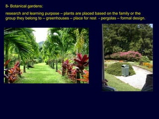 8- Botanical gardens:
research and learning purpose – plants are placed based on the family or the
group they belong to – greenhouses – place for rest - pergolas – formal design.
 